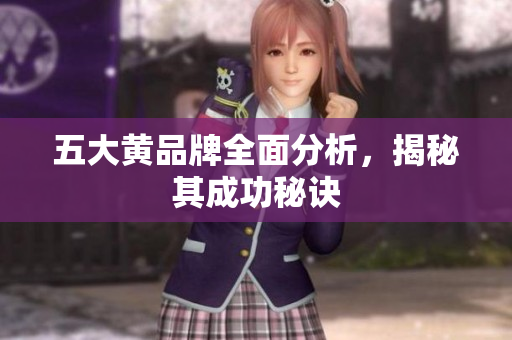 五大黄品牌全面分析，揭秘其成功秘诀