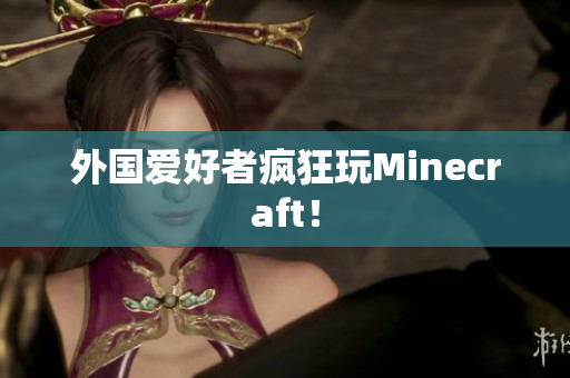 外国爱好者疯狂玩Minecraft！