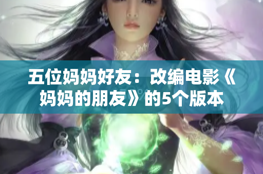五位妈妈好友：改编电影《妈妈的朋友》的5个版本