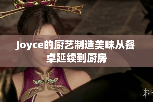 Joyce的厨艺制造美味从餐桌延续到厨房