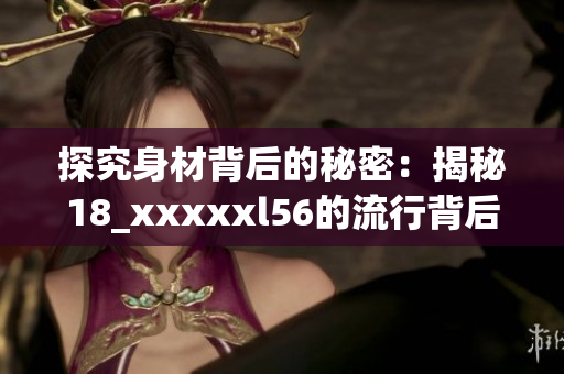 探究身材背后的秘密：揭秘18_xxxxxl56的流行背后