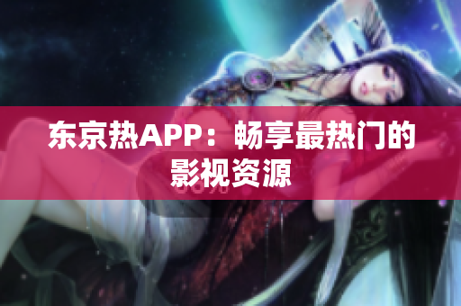 东京热APP：畅享最热门的影视资源