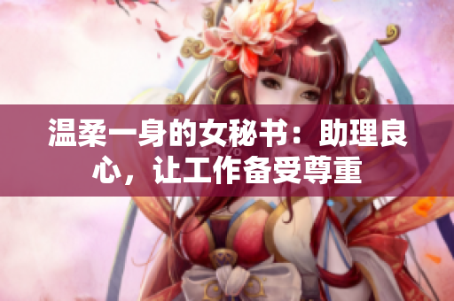 温柔一身的女秘书：助理良心，让工作备受尊重
