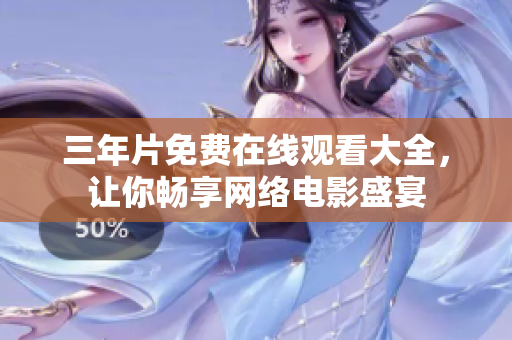 三年片免费在线观看大全，让你畅享网络电影盛宴