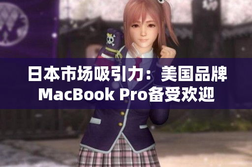 日本市场吸引力：美国品牌MacBook Pro备受欢迎