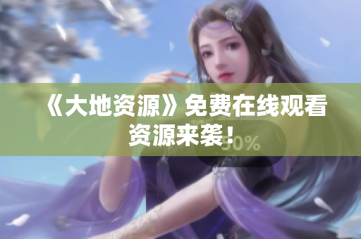 《大地资源》免费在线观看资源来袭！
