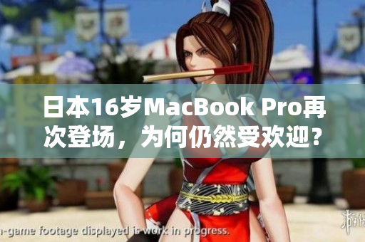 日本16岁MacBook Pro再次登场，为何仍然受欢迎？