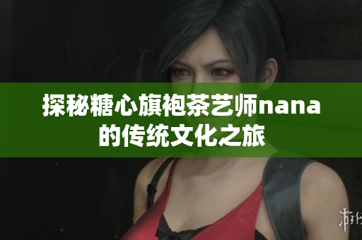 探秘糖心旗袍茶艺师nana的传统文化之旅