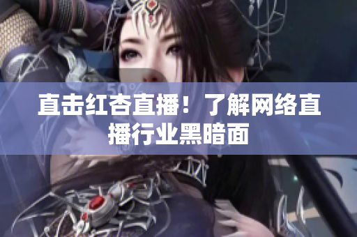 直击红杏直播！了解网络直播行业黑暗面
