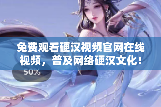 免费观看硬汉视频官网在线视频，普及网络硬汉文化！