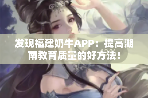 发现福建奶牛APP：提高湖南教育质量的好方法！