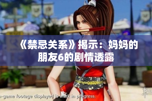 《禁忌关系》揭示：妈妈的朋友6的剧情透露