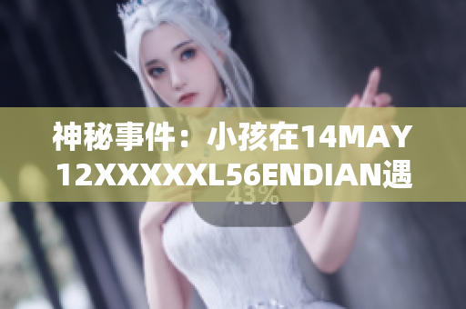 神秘事件：小孩在14MAY12XXXXXL56ENDIAN遇到了什么？