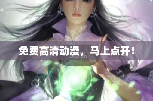 免费高清动漫，马上点开！