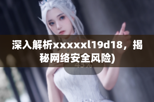 深入解析xxxxxl19d18，揭秘网络安全风险)