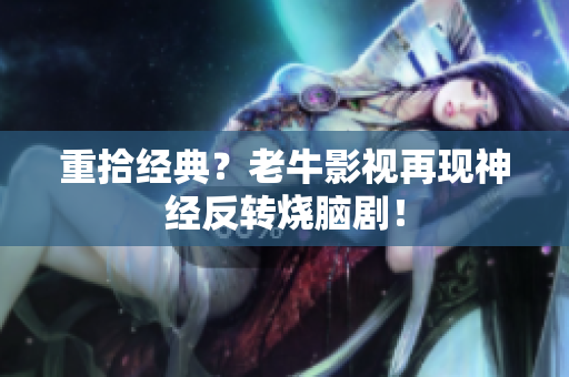 重拾经典？老牛影视再现神经反转烧脑剧！