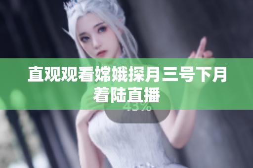 直观观看嫦娥探月三号下月着陆直播