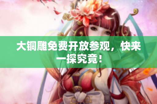 大铜雕免费开放参观，快来一探究竟！