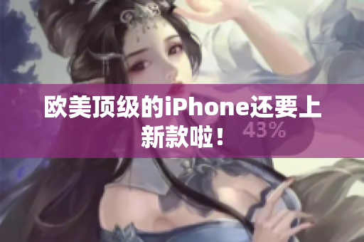 欧美顶级的iPhone还要上新款啦！