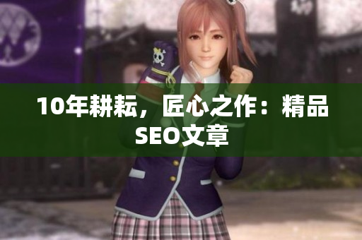 10年耕耘，匠心之作：精品SEO文章