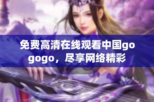 免费高清在线观看中国gogogo，尽享网络精彩