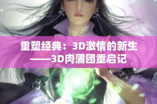 重塑经典：3D激情的新生——3D肉蒲团重启记