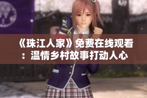 《珠江人家》免费在线观看：温情乡村故事打动人心