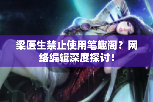 梁医生禁止使用笔趣阁？网络编辑深度探讨！