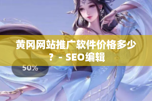 黄冈网站推广软件价格多少？- SEO编辑