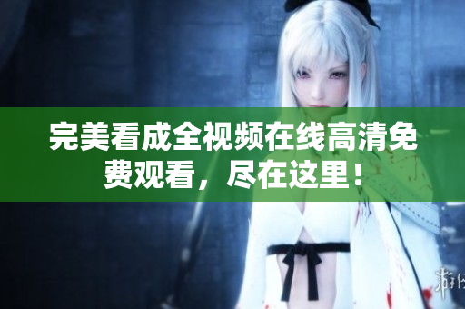 完美看成全视频在线高清免费观看，尽在这里！