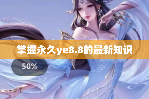 掌握永久ye8.8的最新知识