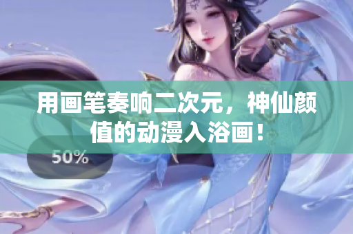 用画笔奏响二次元，神仙颜值的动漫入浴画！