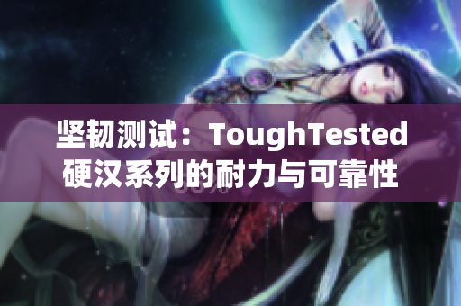 坚韧测试：ToughTested硬汉系列的耐力与可靠性
