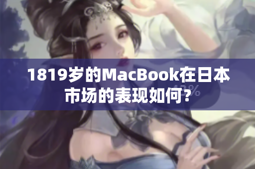 1819岁的MacBook在日本市场的表现如何？
