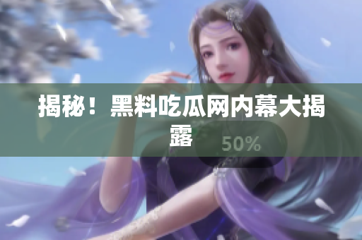 揭秘！黑料吃瓜网内幕大揭露