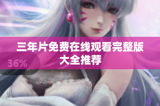 三年片免费在线观看完整版大全推荐