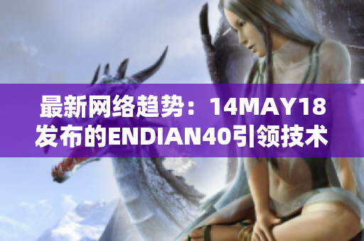 最新网络趋势：14MAY18发布的ENDIAN40引领技术潮流