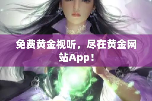 免费黄金视听，尽在黄金网站App！