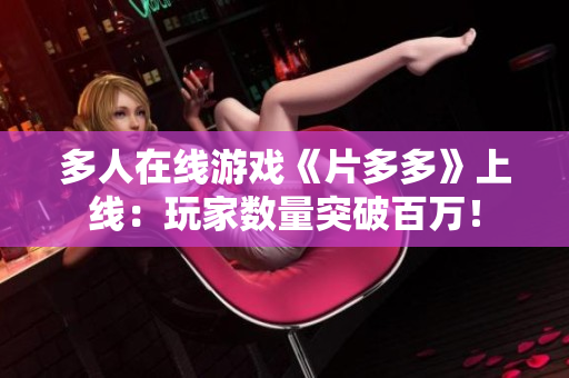 多人在线游戏《片多多》上线：玩家数量突破百万！