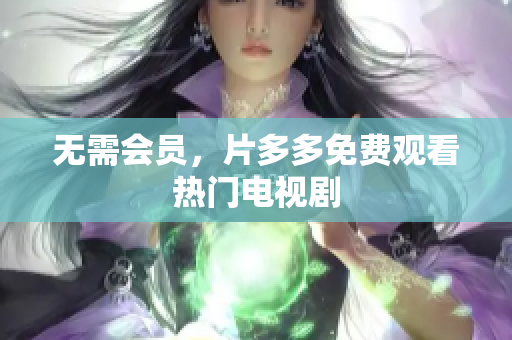无需会员，片多多免费观看热门电视剧