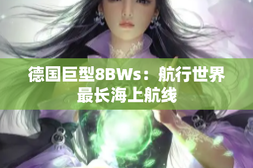 德国巨型8BWs：航行世界最长海上航线