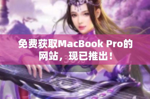 免费获取MacBook Pro的网站，现已推出！