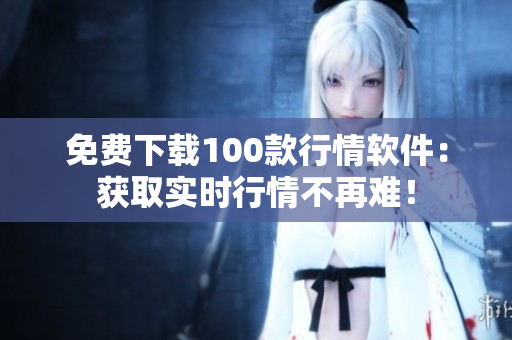 免费下载100款行情软件：获取实时行情不再难！