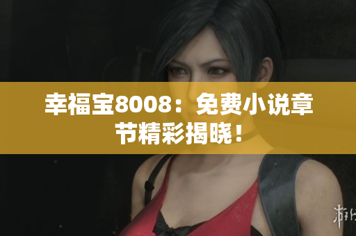 幸福宝8008：免费小说章节精彩揭晓！
