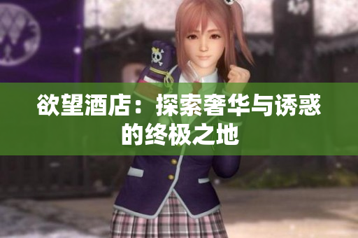 欲望酒店：探索奢华与诱惑的终极之地