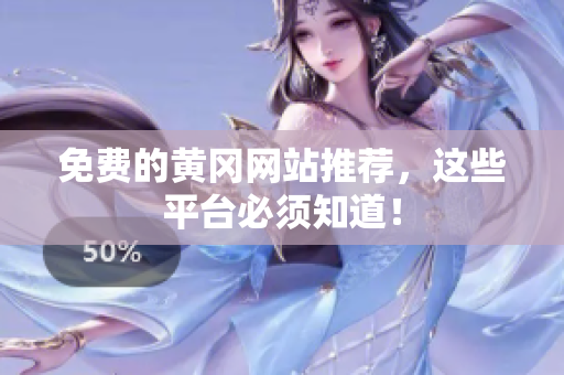 免费的黄冈网站推荐，这些平台必须知道！