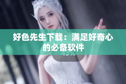 好色先生下载：满足好奇心的必备软件