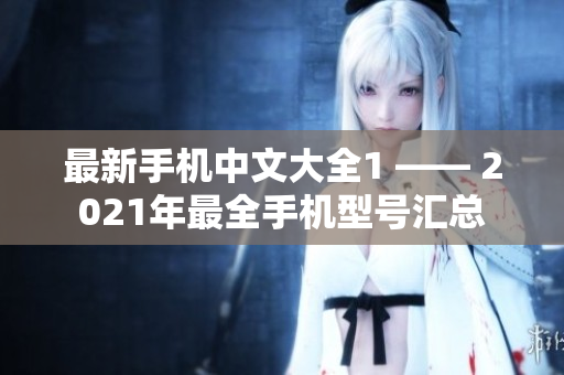 最新手机中文大全1 —— 2021年最全手机型号汇总