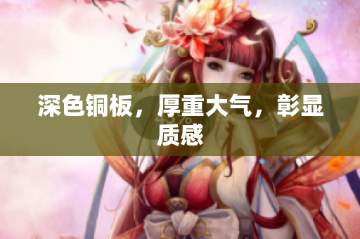 深色铜板，厚重大气，彰显质感