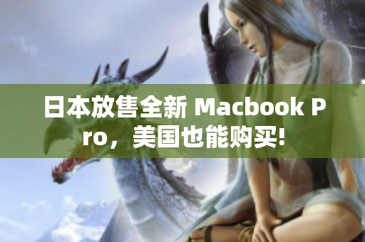 日本放售全新 Macbook Pro，美国也能购买!